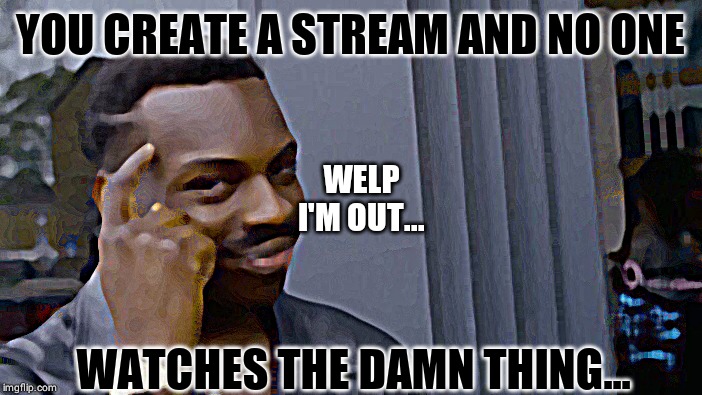 Roll Safe Think About It | YOU CREATE A STREAM AND NO ONE; WELP I'M OUT... WATCHES THE DAMN THING... | image tagged in memes,roll safe think about it | made w/ Imgflip meme maker