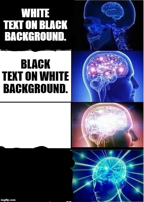 Expanding Brain | WHITE TEXT ON BLACK BACKGROUND. BLACK TEXT ON WHITE BACKGROUND. WHITE TEXT ON WHITE BACKGROUND. BLACK TEXT ON BLACK BACKGROUND. | image tagged in memes,expanding brain | made w/ Imgflip meme maker