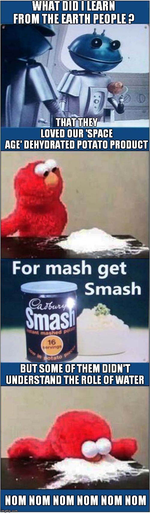 For Mash Get Smash | WHAT DID I LEARN FROM THE EARTH PEOPLE ? THAT THEY LOVED OUR 'SPACE AGE' DEHYDRATED POTATO PRODUCT; BUT SOME OF THEM DIDN'T UNDERSTAND THE ROLE OF WATER; NOM NOM NOM NOM NOM NOM | image tagged in fun,1970's,advert | made w/ Imgflip meme maker