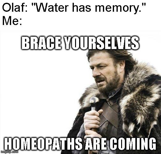 Frozen 2 - Olaf's Claim | Olaf: "Water has memory."
Me:; BRACE YOURSELVES; HOMEOPATHS ARE COMING | image tagged in memes,brace yourselves x is coming,frozen | made w/ Imgflip meme maker