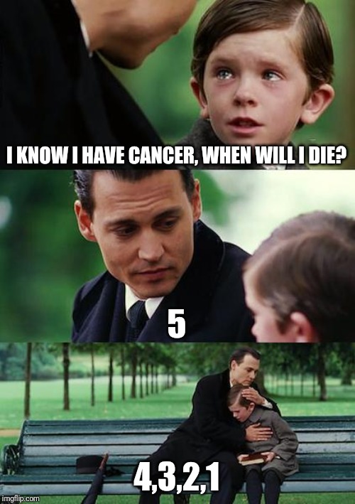 Finding Neverland | I KNOW I HAVE CANCER, WHEN WILL I DIE? 5; 4,3,2,1 | image tagged in memes,finding neverland | made w/ Imgflip meme maker