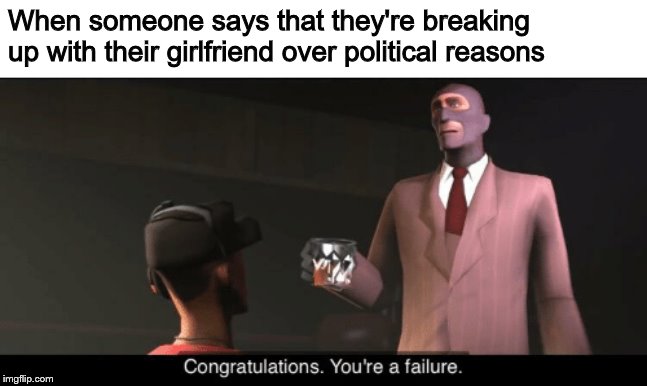 When someone says that they're breaking up with their girlfriend over political reasons | image tagged in memes,tf2,failure,politics | made w/ Imgflip meme maker