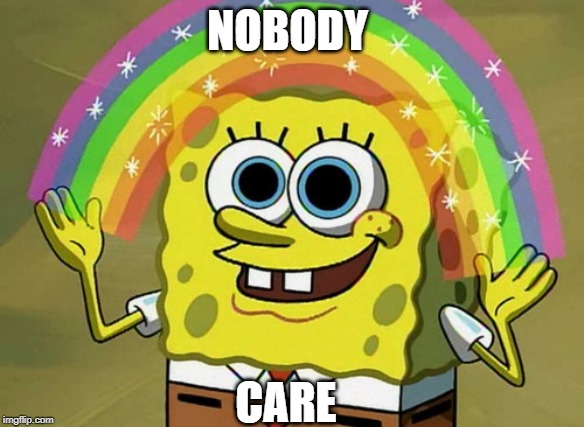 Imagination Spongebob | NOBODY; CARE | image tagged in memes,imagination spongebob | made w/ Imgflip meme maker