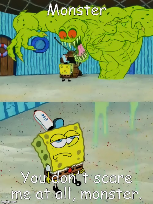 Ghost not scaring Spongebob | Monster; You don't scare me at all, monster. | image tagged in ghost not scaring spongebob | made w/ Imgflip meme maker