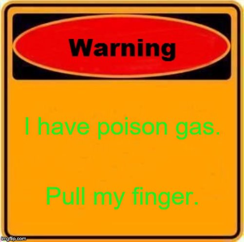 Warning Sign Meme | I have poison gas. Pull my finger. | image tagged in memes,warning sign | made w/ Imgflip meme maker
