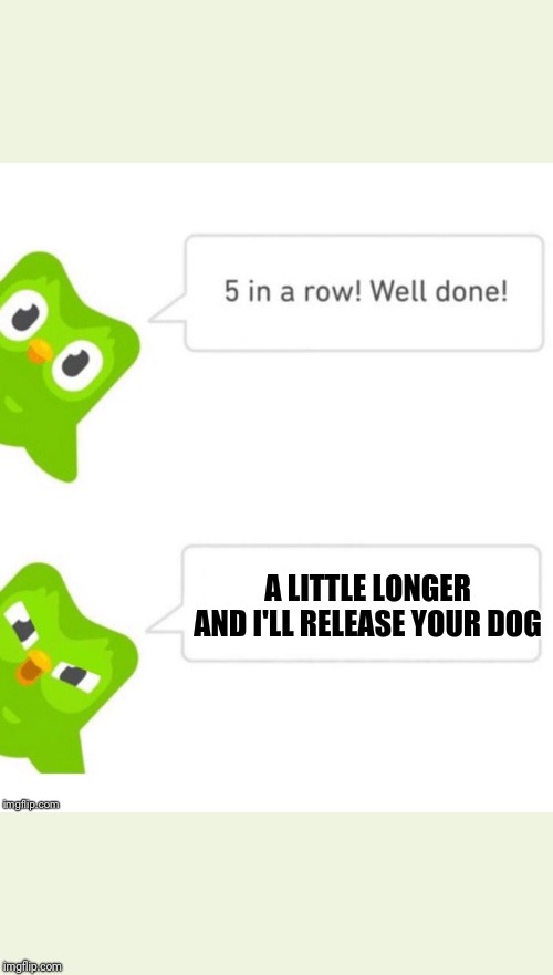 Duo gets mad | A LITTLE LONGER AND I'LL RELEASE YOUR DOG | image tagged in duo gets mad | made w/ Imgflip meme maker