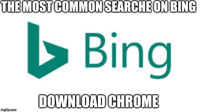 bing | THE MOST COMMON SEARCHE ON BING; DOWNLOAD CHROME | image tagged in bing | made w/ Imgflip meme maker