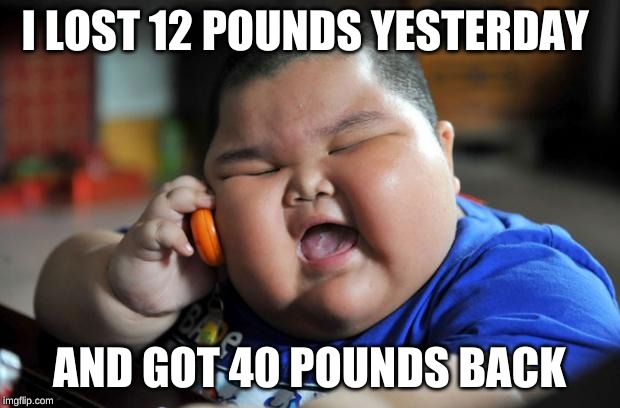 Fat Asian Kid | I LOST 12 POUNDS YESTERDAY; AND GOT 40 POUNDS BACK | image tagged in fat asian kid | made w/ Imgflip meme maker