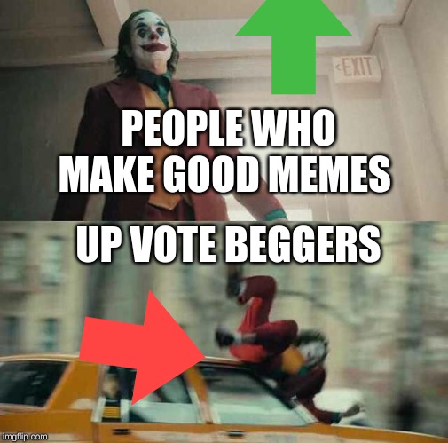 joker getting hit by a car | PEOPLE WHO MAKE GOOD MEMES; UP VOTE BEGGERS | image tagged in joker getting hit by a car | made w/ Imgflip meme maker