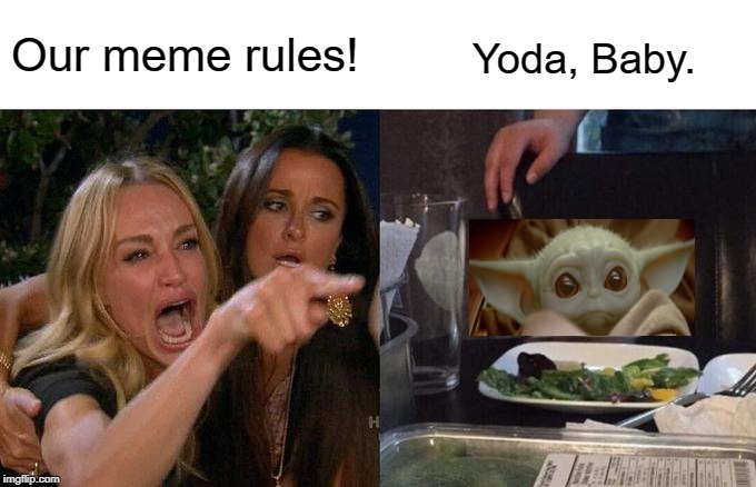Meme Wars. | Our meme rules! Yoda, Baby. | image tagged in memes,woman yelling at cat,baby yoda | made w/ Imgflip meme maker