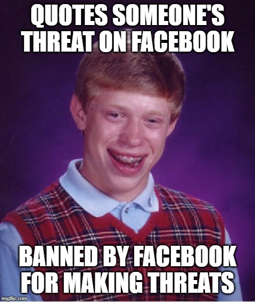 Bad Luck Brian Meme | QUOTES SOMEONE'S THREAT ON FACEBOOK; BANNED BY FACEBOOK FOR MAKING THREATS | image tagged in memes,bad luck brian | made w/ Imgflip meme maker