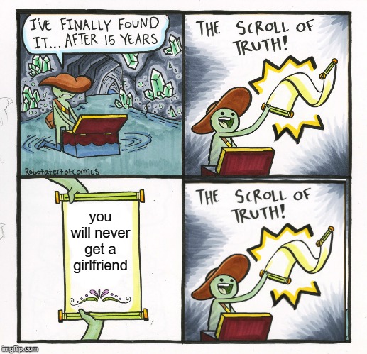 The Scroll Of Truth | you will never get a girlfriend | image tagged in memes,the scroll of truth | made w/ Imgflip meme maker