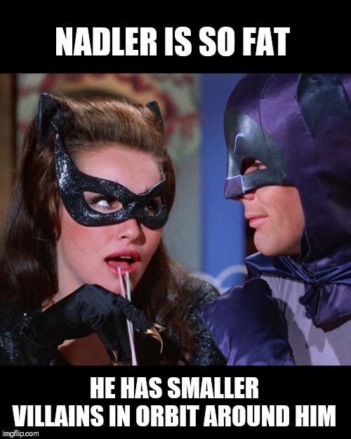NADLER IS SO FAT HE HAS SMALLER VILLAINS IN ORBIT AROUND HIM | made w/ Imgflip meme maker