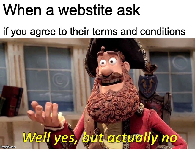 Well Yes, But Actually No | When a webstite ask; if you agree to their terms and conditions | image tagged in memes,well yes but actually no | made w/ Imgflip meme maker