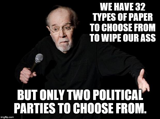George Carlin | WE HAVE 32 TYPES OF PAPER TO CHOOSE FROM TO WIPE OUR ASS BUT ONLY TWO POLITICAL PARTIES TO CHOOSE FROM. | image tagged in george carlin | made w/ Imgflip meme maker