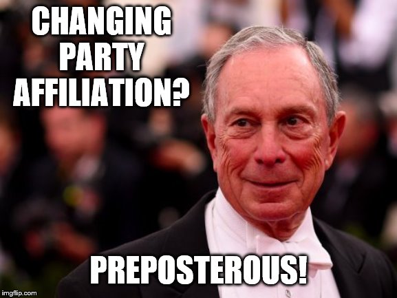 Michael Bloomberg | CHANGING PARTY AFFILIATION? PREPOSTEROUS! | image tagged in michael bloomberg | made w/ Imgflip meme maker
