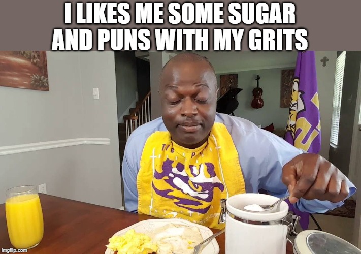I LIKES ME SOME SUGAR AND PUNS WITH MY GRITS | made w/ Imgflip meme maker