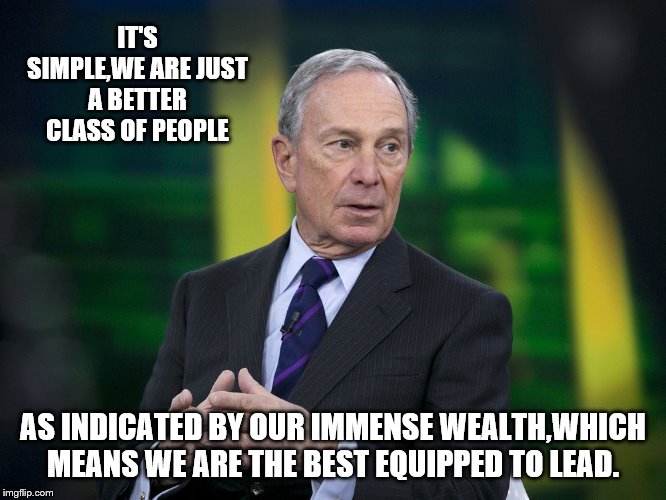 OK BLOOMER | IT'S SIMPLE,WE ARE JUST A BETTER CLASS OF PEOPLE AS INDICATED BY OUR IMMENSE WEALTH,WHICH MEANS WE ARE THE BEST EQUIPPED TO LEAD. | image tagged in ok bloomer | made w/ Imgflip meme maker