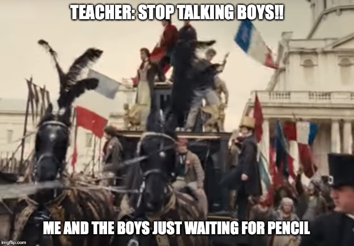 TEACHER: STOP TALKING BOYS!! ME AND THE BOYS JUST WAITING FOR PENCIL | image tagged in les miserables,me and the boys | made w/ Imgflip meme maker