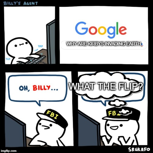 Billy's FBI Agent | WHY ARE KIRBYS INVADING EARTH; WHAT THE FLIP? | image tagged in billy's fbi agent | made w/ Imgflip meme maker