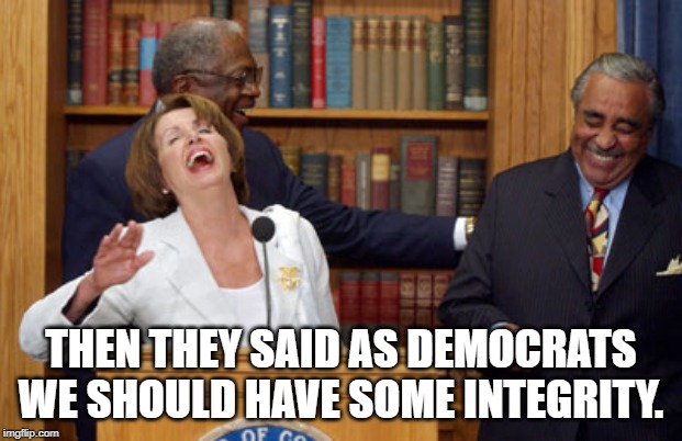 Nancy Pelosi Laughing | THEN THEY SAID AS DEMOCRATS WE SHOULD HAVE SOME INTEGRITY. | image tagged in nancy pelosi laughing | made w/ Imgflip meme maker