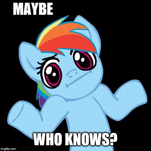 Pony Shrugs Meme | MAYBE WHO KNOWS? | image tagged in memes,pony shrugs | made w/ Imgflip meme maker