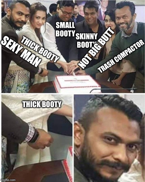People cutting cake | SMALL BOOTY; SKINNY BOOTY; THICK BOOTY; NOT BIG BUTT; SEXY MAN; TRASH COMPACTOR; THICK BOOTY | image tagged in people cutting cake | made w/ Imgflip meme maker