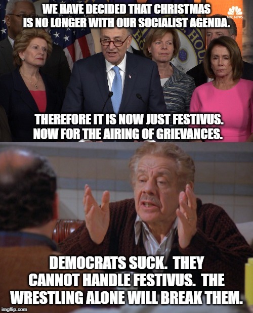 DEMOCRATS SUCK.  THEY CANNOT HANDLE FESTIVUS.  THE WRESTLING ALONE WILL BREAK THEM. | image tagged in war on christmas | made w/ Imgflip meme maker