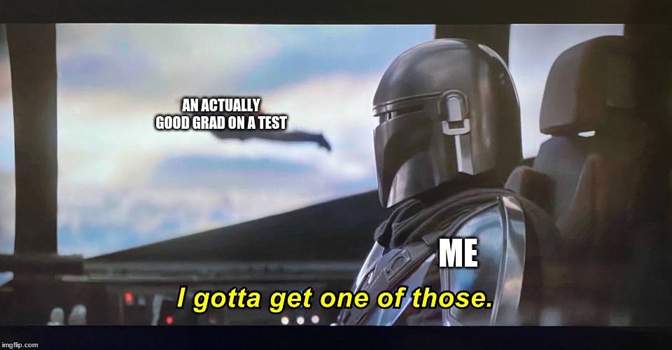 I gotta get one of those. | AN ACTUALLY GOOD GRAD ON A TEST; ME | image tagged in i gotta get one of those | made w/ Imgflip meme maker