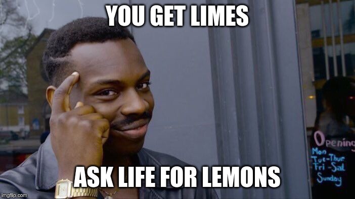 Roll Safe Think About It Meme | YOU GET LIMES ASK LIFE FOR LEMONS | image tagged in memes,roll safe think about it | made w/ Imgflip meme maker