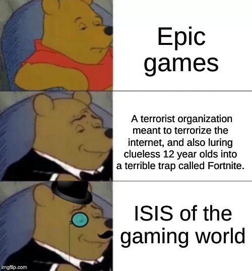 Fancy pooh | Epic games A terrorist organization meant to terrorize the internet, and also luring clueless 12 year olds into a terrible trap called Fortn | image tagged in fancy pooh | made w/ Imgflip meme maker