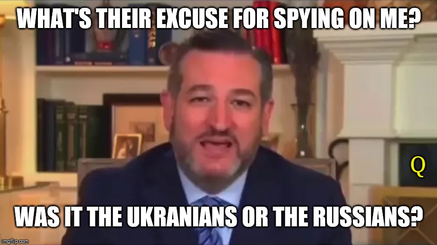 SPYGATE: Who Approved Spying on Americans? Q3595 | WHAT'S THEIR EXCUSE FOR SPYING ON ME? Q; WAS IT THE UKRANIANS OR THE RUSSIANS? | image tagged in ted cruz,cia,spygate,gitmo,qanon,the great awakening | made w/ Imgflip meme maker