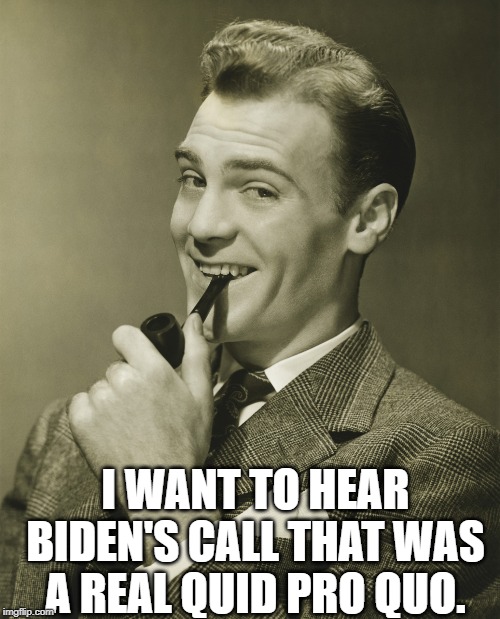 Smug | I WANT TO HEAR BIDEN'S CALL THAT WAS A REAL QUID PRO QUO. | image tagged in smug | made w/ Imgflip meme maker