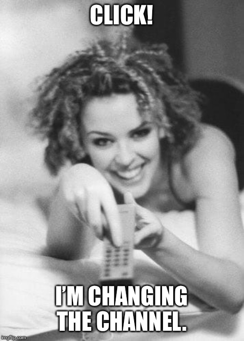 Kylie Minogue w/ remote. Use to disengage from debates that are just not going anywhere. | CLICK! I’M CHANGING THE CHANNEL. | image tagged in kylie remote / change the channel,debate,meme template,politics lol,celebrity,lol | made w/ Imgflip meme maker