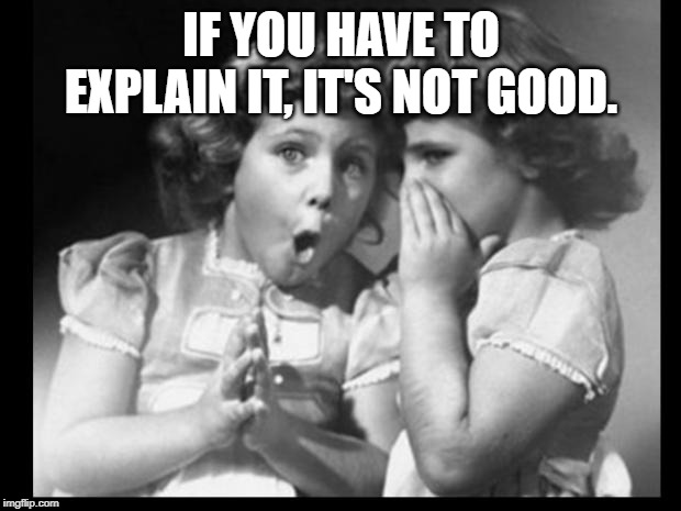 Friends sharing | IF YOU HAVE TO EXPLAIN IT, IT'S NOT GOOD. | image tagged in friends sharing | made w/ Imgflip meme maker