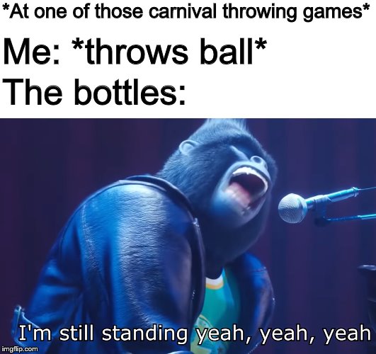 There's a lack of memes from "Sing" so it's my time to shine | *At one of those carnival throwing games*; Me: *throws ball*; The bottles: | image tagged in sing,i'm still standing,carnival | made w/ Imgflip meme maker