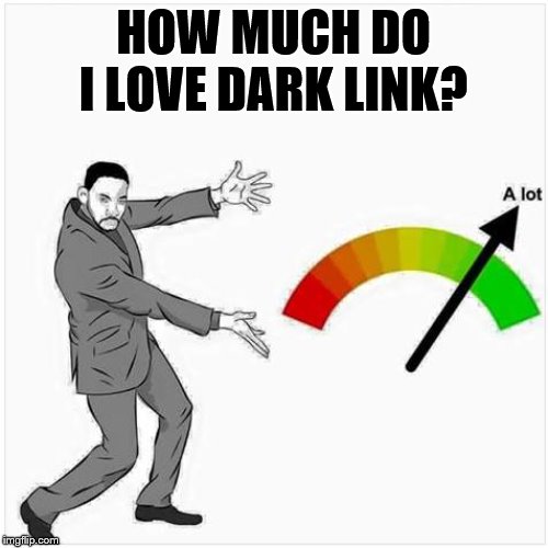 how much ? | HOW MUCH DO I LOVE DARK LINK? | image tagged in how much | made w/ Imgflip meme maker