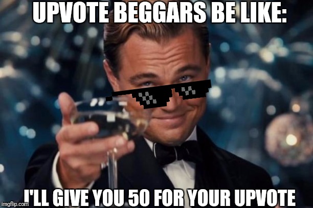Leonardo Dicaprio Cheers | UPVOTE BEGGARS BE LIKE:; I'LL GIVE YOU 50 FOR YOUR UPVOTE | image tagged in memes,leonardo dicaprio cheers | made w/ Imgflip meme maker