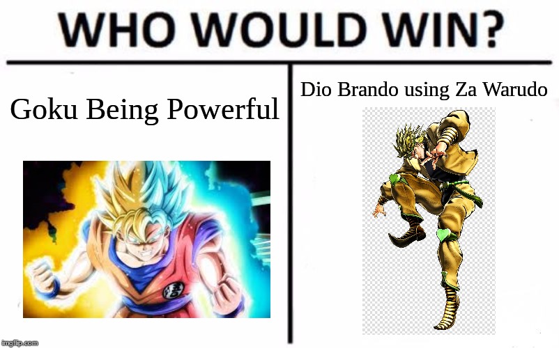 Who Would Win? Goku from Dragon Ball Z or Dio Brando from Jojo's Bizarre Adventure? | Dio Brando using Za Warudo; Goku Being Powerful | image tagged in memes,who would win,dragon ball z,jojo's bizarre adventure,goku | made w/ Imgflip meme maker