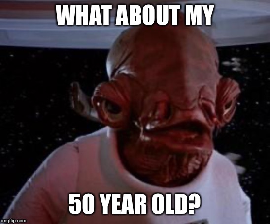 Admiral Ackbar | WHAT ABOUT MY 50 YEAR OLD? | image tagged in admiral ackbar | made w/ Imgflip meme maker