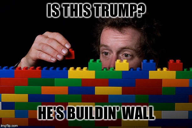 lego wall | IS THIS TRUMP? HE'S BUILDIN' WALL | image tagged in lego wall | made w/ Imgflip meme maker