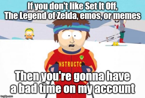 You're gonna have a bad time. | If you don't like Set It Off, The Legend of Zelda, emos, or memes; Then you're gonna have a bad time on my account | image tagged in memes,super cool ski instructor,you're gonna have a bad time,the legend of zelda,emo,band | made w/ Imgflip meme maker