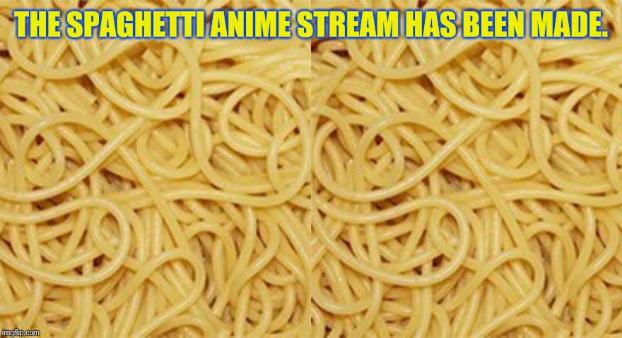 THE SPAGHETTI ANIME STREAM HAS BEEN MADE. | made w/ Imgflip meme maker