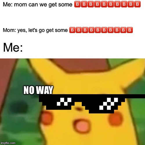 Surprised Pikachu | Me: mom can we get some 🅱️🅱️🅱️🅱️🅱️🅱️🅱️🅱️🅱️🅱️; Mom: yes, let's go get some 🅱️🅱️🅱️🅱️🅱️🅱️🅱️🅱️🅱️🅱️; Me:; NO WAY | image tagged in memes,surprised pikachu | made w/ Imgflip meme maker