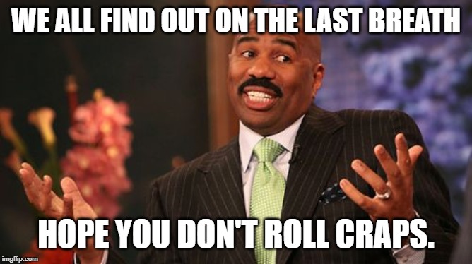 Steve Harvey Meme | WE ALL FIND OUT ON THE LAST BREATH HOPE YOU DON'T ROLL CRAPS. | image tagged in memes,steve harvey | made w/ Imgflip meme maker