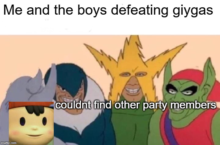 Giygas is terrifying... | Me and the boys defeating giygas; couldnt find other party members | image tagged in memes,me and the boys,earthbound,giygas | made w/ Imgflip meme maker