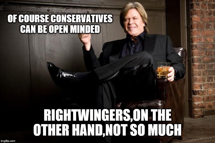 Ron White | OF COURSE CONSERVATIVES CAN BE OPEN MINDED RIGHTWINGERS,ON THE OTHER HAND,NOT SO MUCH | image tagged in ron white | made w/ Imgflip meme maker