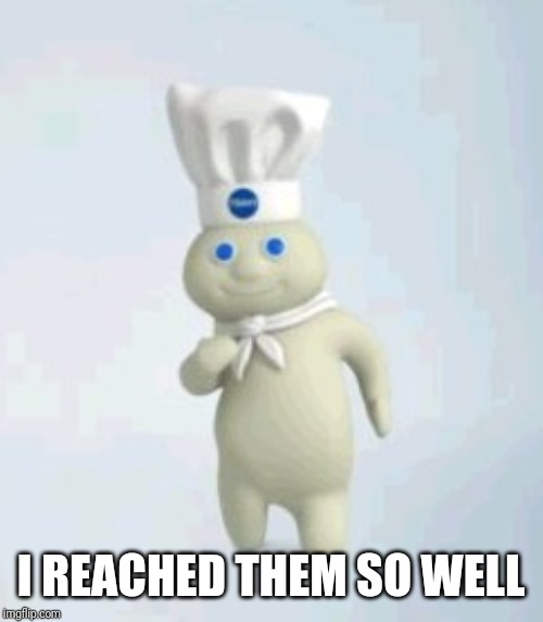 pillsbury doughboy | I REACHED THEM SO WELL | image tagged in pillsbury doughboy | made w/ Imgflip meme maker