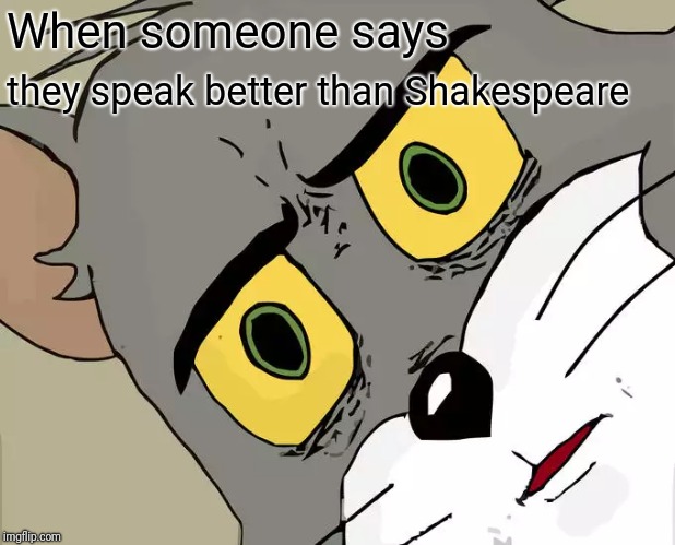 Unsettled Tom Meme | When someone says; they speak better than Shakespeare | image tagged in memes,unsettled tom | made w/ Imgflip meme maker