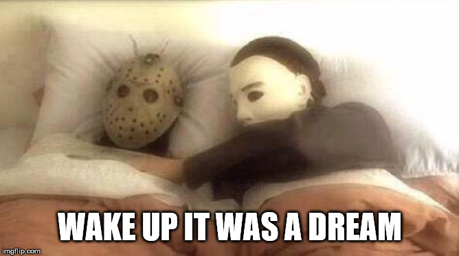 Slasher Love - Mike & Jason - Friday 13th Halloween | WAKE UP IT WAS A DREAM | image tagged in slasher love - mike  jason - friday 13th halloween | made w/ Imgflip meme maker